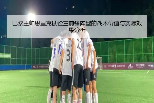 巴黎主帅恩里克试验三前锋阵型的战术价值与实际效果分析